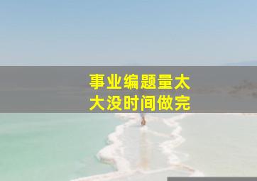 事业编题量太大没时间做完