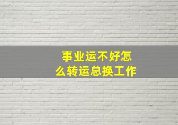 事业运不好怎么转运总换工作