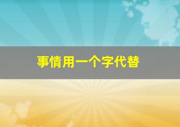 事情用一个字代替