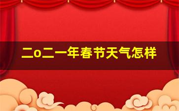 二o二一年春节天气怎样