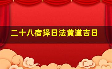 二十八宿择日法黄道吉日