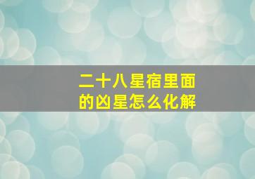 二十八星宿里面的凶星怎么化解