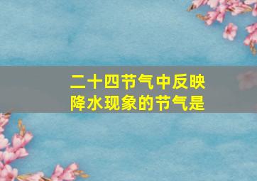 二十四节气中反映降水现象的节气是