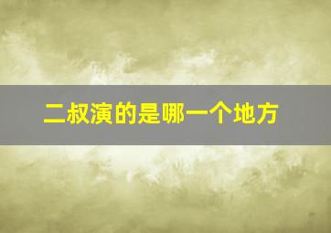 二叔演的是哪一个地方