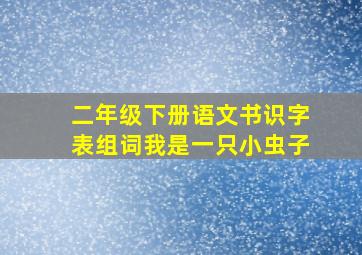 二年级下册语文书识字表组词我是一只小虫子