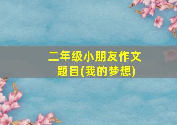 二年级小朋友作文题目(我的梦想)