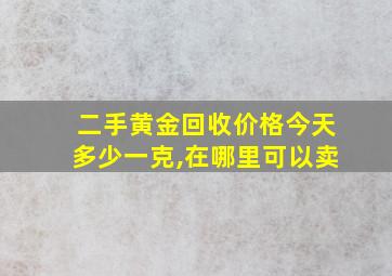 二手黄金回收价格今天多少一克,在哪里可以卖