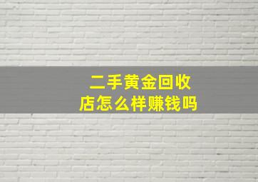 二手黄金回收店怎么样赚钱吗