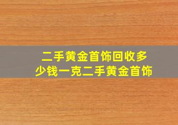 二手黄金首饰回收多少钱一克二手黄金首饰