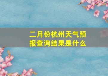 二月份杭州天气预报查询结果是什么