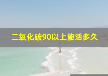 二氧化碳90以上能活多久