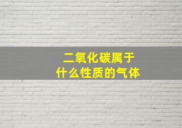 二氧化碳属于什么性质的气体