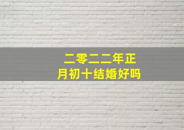 二零二二年正月初十结婚好吗