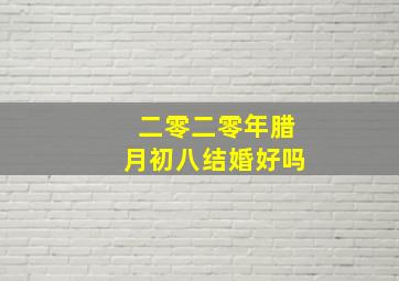 二零二零年腊月初八结婚好吗