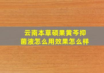 云南本草硕果黄芩抑菌液怎么用效果怎么样