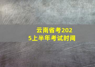 云南省考2025上半年考试时间