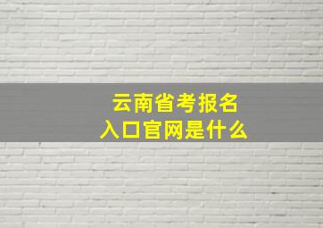 云南省考报名入口官网是什么