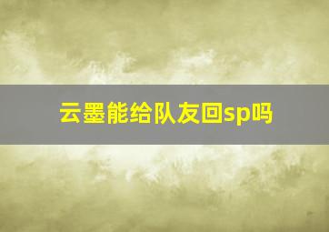 云墨能给队友回sp吗