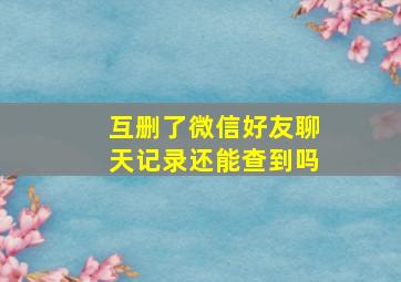 互删了微信好友聊天记录还能查到吗