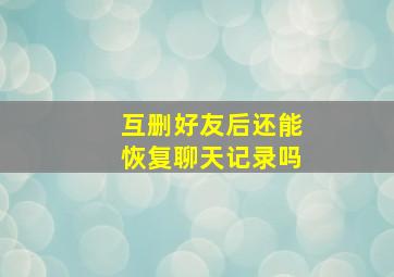 互删好友后还能恢复聊天记录吗