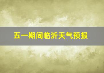 五一期间临沂天气预报