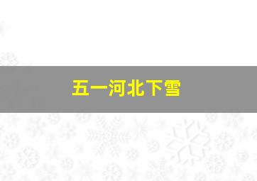 五一河北下雪