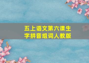 五上语文第六课生字拼音组词人教版