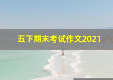 五下期末考试作文2021