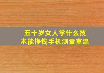 五十岁女人学什么技术能挣钱手机测量室温