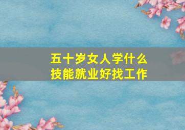 五十岁女人学什么技能就业好找工作