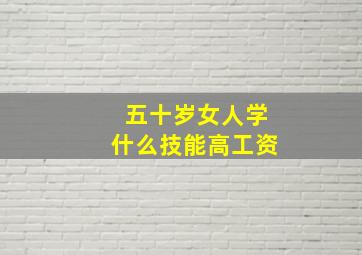 五十岁女人学什么技能高工资