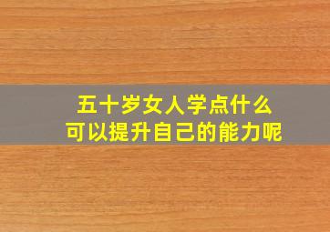 五十岁女人学点什么可以提升自己的能力呢