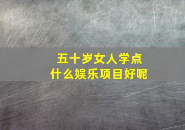 五十岁女人学点什么娱乐项目好呢