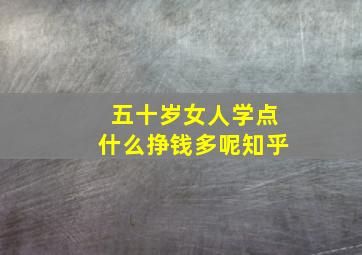 五十岁女人学点什么挣钱多呢知乎