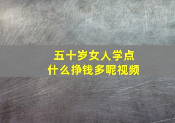 五十岁女人学点什么挣钱多呢视频