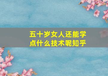 五十岁女人还能学点什么技术呢知乎