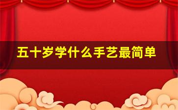 五十岁学什么手艺最简单