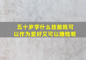 五十岁学什么技能既可以作为爱好又可以赚钱呢