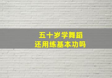 五十岁学舞蹈还用练基本功吗