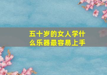 五十岁的女人学什么乐器最容易上手