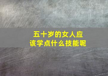 五十岁的女人应该学点什么技能呢