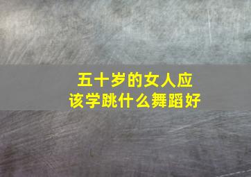 五十岁的女人应该学跳什么舞蹈好