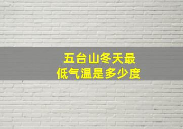 五台山冬天最低气温是多少度