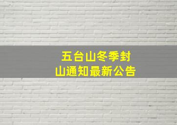 五台山冬季封山通知最新公告