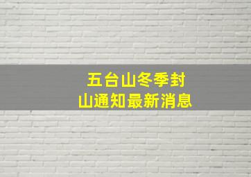 五台山冬季封山通知最新消息