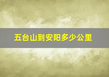 五台山到安阳多少公里