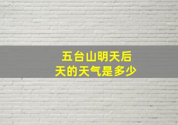 五台山明天后天的天气是多少