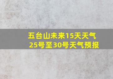 五台山未来15天天气25号至30号天气预报