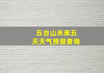 五台山未来五天天气预报查询