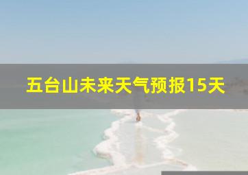 五台山未来天气预报15天